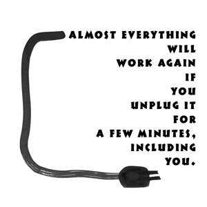 May include: A black and white illustration with the text "ALMOST EVERYTHING WILL WORK AGAIN IF YOU UNPLUG IT FOR A FEW MINUTES, INCLUDING YOU." A black cord and plug frame the text. Quote by Anne Lamott.