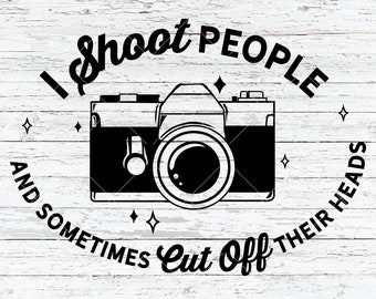 Photography Humor | SVG | Cricut File | I shoot People and Sometimes Cut Off Their Heads | Camera | DXF | EPS