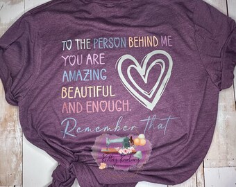 To the Person Behind Me Shirt. Mental Health Shirt. To the Person Behind Me You are Amazing Beautiful and Enough Remember That. Kindness.