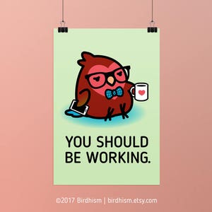 You Should Be Working, Chubby Bird Prints: 3 Sizes 5"x7", 8.5"x11", 13"x19"