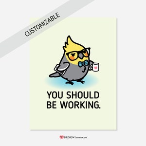 Custom You Should Be Working, Chubby Bird Prints: 3 Sizes 5"x7", 8.5"x11", 13"x19" Frame Not Included