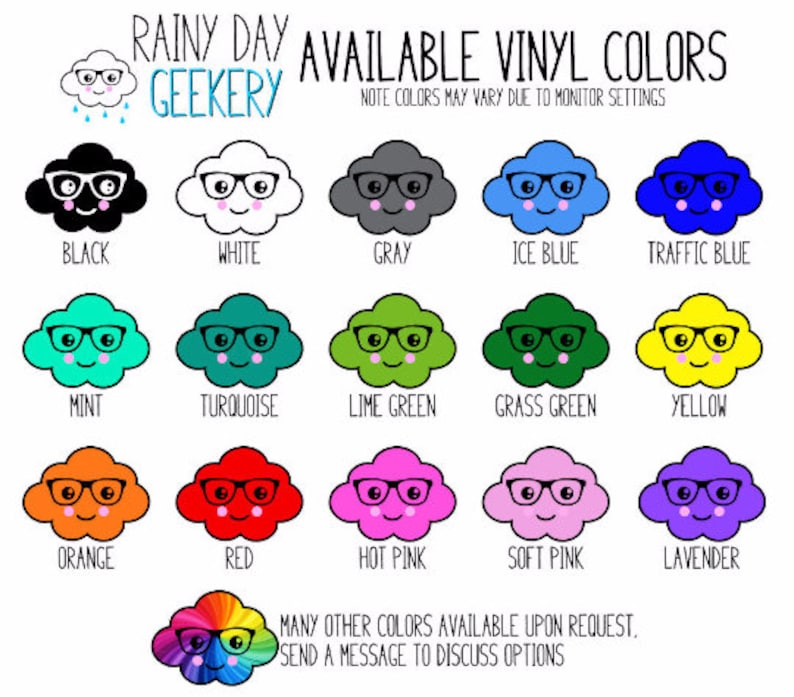 May include: A chart of available vinyl colors for a rainy day themed product. The colors are displayed on cartoon clouds with glasses. The colors include black, white, gray, ice blue, traffic blue, mint, turquoise, lime green, grass green, yellow, orange, red, hot pink, soft pink, and lavender. The text "RAINY DAY GEEKERY" is at the top of the chart. The text "AVAILABLE VINYL COLORS" is also at the top of the chart. The text "NOTE COLORS MAY VARY DUE TO MONITOR SETTINGS" is below the title. The text "MANY OTHER COLORS AVAILABLE UPON REQUEST. SEND A MESSAGE TO DISCUSS OPTIONS" is at the bottom of the chart.