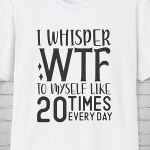 Sarcastic t-Shirt, I wispher WTF to myself 20 times a day tee, Funny Sassy tee, Humor tee, Sarcastic Gift