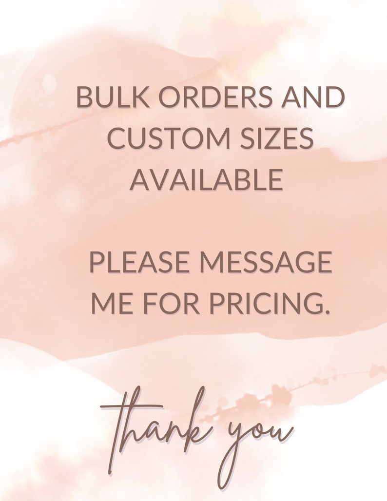 May include: A pink watercolor background with the text "Bulk Orders and Custom Sizes Available. Please message me for pricing. Thank you."