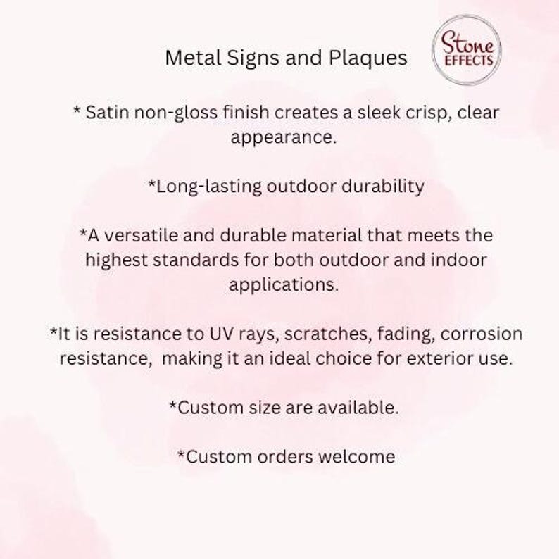 May include: Metal signs and plaques with a satin non-gloss finish. The text reads "Stone Effects". The text also reads "Metal Signs and Plaques", "Satin non-gloss finish creates a sleek crisp, clear appearance.", "Long-lasting outdoor durability", "A versatile and durable material that meets the highest standards for both outdoor and indoor applications.", "It is resistance to UV rays, scratches, fading, corrosion resistance, making it an ideal choice for exterior use.", "Custom size are available.", and "Custom orders welcome."
