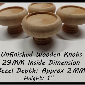 May include: Four unfinished wooden knobs with a 29 mm inside dimension, a 2 mm bezel depth, and a 1 inch height.