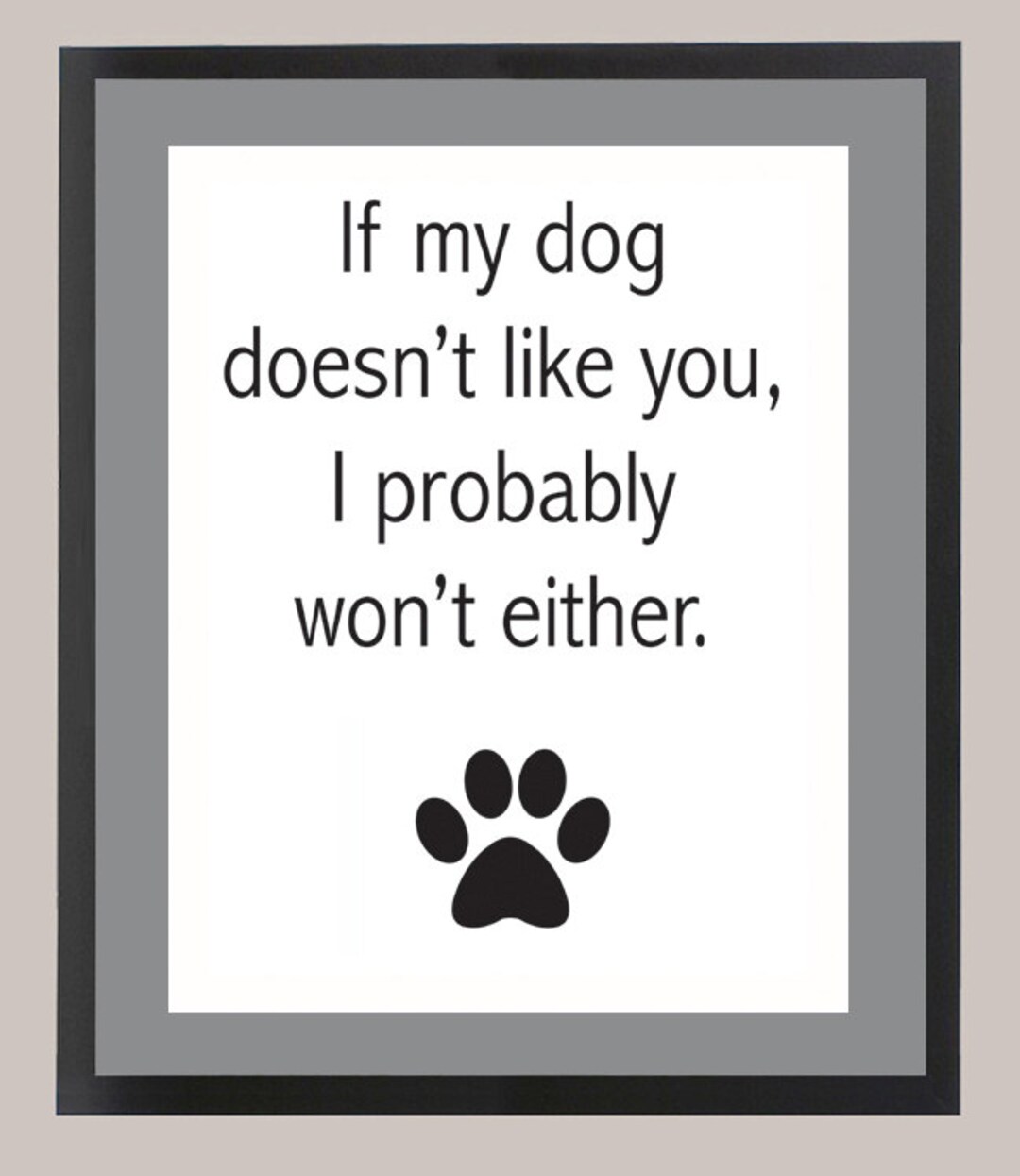 If My Dog Doesn't Like You, I Probably Won't Either 11 X 14 Inspiration