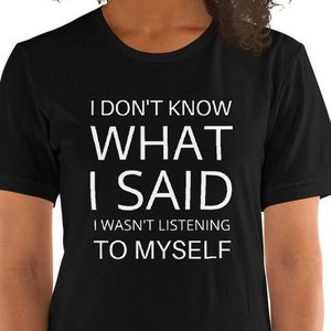 I Don&#39;t Know What I Said, I Wasn&#39;t Listening To Myself, Funny Tee, Short-Sleeve Unisex T-Shirt