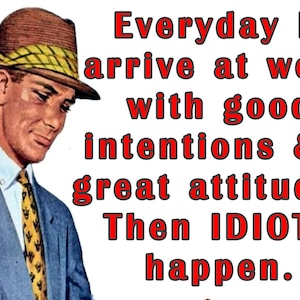 Everyday I arrive at work with good intentions & great attitude Then IDIOTS happen 2" x 3" Fridge Magnet vintage art Gift retro funny man