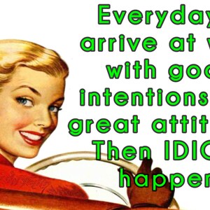 Everyday I arrive at work with good intentions & great attitude. Then IDIOTS happen 2" x 3" Fridge Magnet vintage art Gift retro funny humor