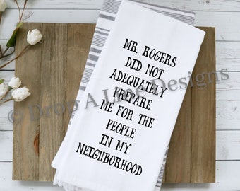 Mr. Rogers Did Not Adequately Prepare Me For The People In My Neighborhood.  Flour Sack Tea Towel