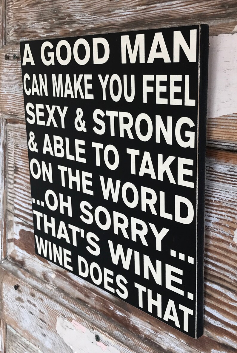 A good man can make you feel....oh sorry.... thats wine ...