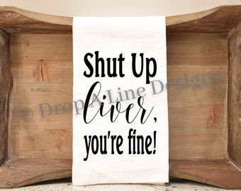 Shut Up Liver.  You're Fine.  Flour Sack Tea Towel