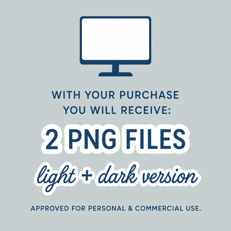May include: A digital graphic featuring a dark blue computer monitor icon above the text: WITH YOUR PURCHASE YOU WILL RECEIVE: 2 PNG FILES light + dark version APPROVED FOR PERSONAL & COMMERCIAL USE. The text is displayed in dark blue on a light gray background.