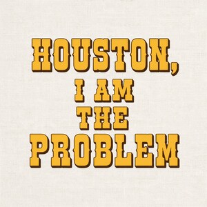 Puede incluir: Un diseño gráfico que presenta el texto HOUSTON, I AM THE PROBLEM en letras negritas, amarillas y de estilo bloque con una sombra paralela de color marrón oscuro. El texto está dispuesto en cuatro líneas sobre un fondo de tela texturizada.