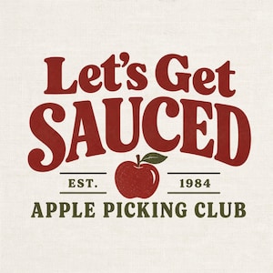 May include: A graphic design featuring the dark red text Let's Get SAUCED in a bold serif font. Below, a red apple with a green leaf sits between the text EST. and 1984. The bottom line reads APPLE PICKING CLUB in dark green capital letters.