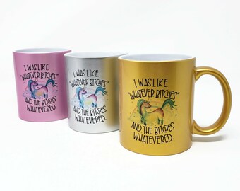 11 oz Metallic Mug - I was Like "Whatever Bitches" and the Bitches Whatevered - Choose Your Color