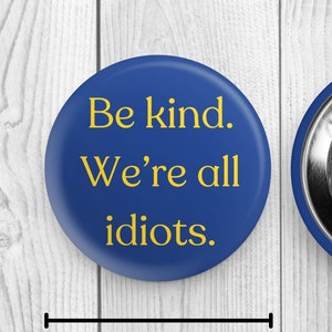 Be Kind We&#39;re All Idiots Round Pinback Button, Funny Button, Steel Button, Round Pin