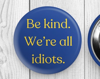 Be Kind We're All Idiots Round Pinback Button, Funny Button, Steel Button, Round Pin
