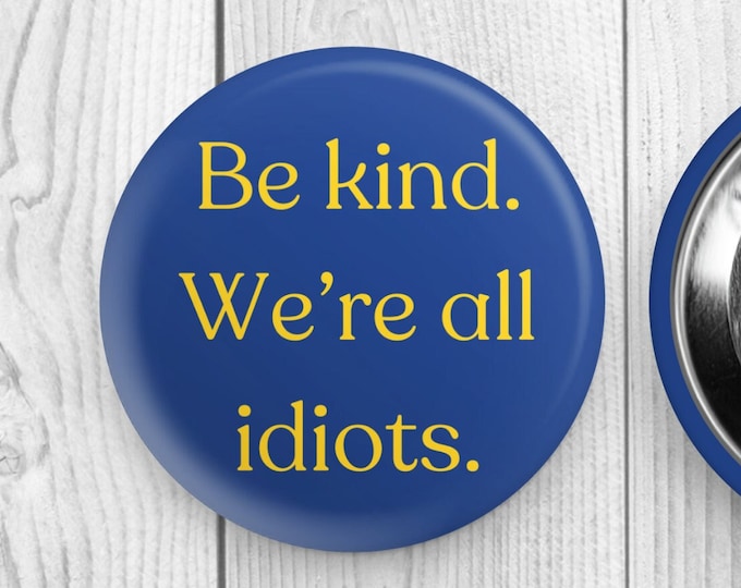 Be Kind We're All Idiots Round Pinback Button, Funny Button, Steel Button, Round Pin