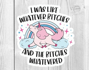 I was like Whatever Bitches And the Bitches Watevered Unicorn Vinyl Die Cut Sticker, Water Bottle Sticker, Laptop Sticker