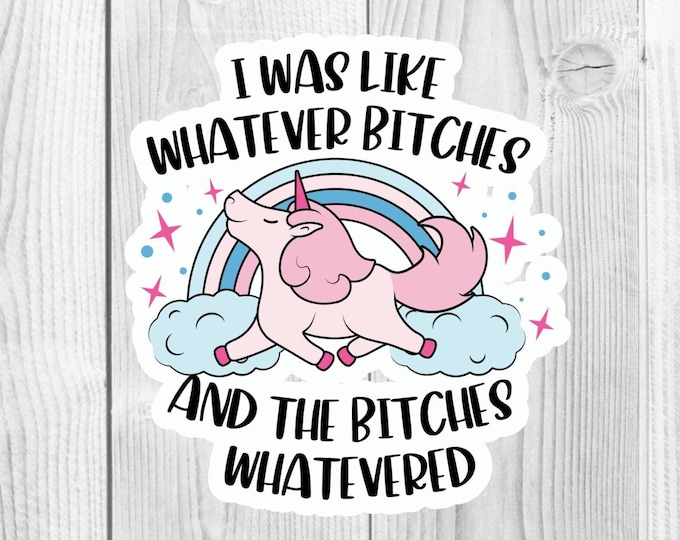 I was like Whatever Bitches And the Bitches Watevered Unicorn Vinyl Die Cut Sticker, Water Bottle Sticker, Laptop Sticker