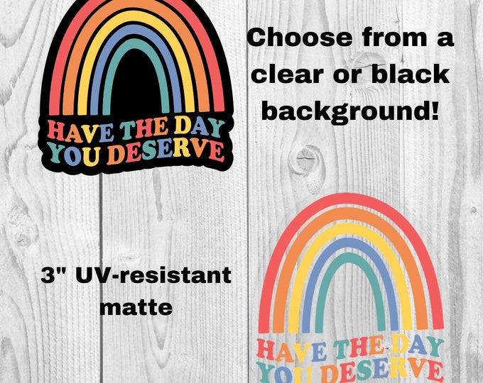 Have the Day You Deserve 3" UV-Resistant Sticker, Snarky Sticker, Funny Sticker, Laptop Sticker