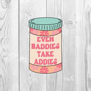 May include: A sticker featuring a pill bottle design with a light peach body, a teal lid, and a floral pattern. The text "EVEN BADDIES TAKE ADDIES" is displayed in pink, retro-style lettering.