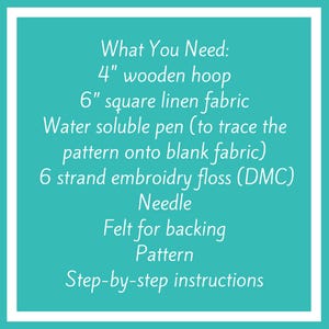 What you need. 4 inch wooden hoop,6 inch square linen fabric, water soluble pen, 6 strand embroidery floss, needle, Felt for backing, Pattern, Step by step instructions