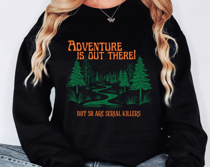 Adventure Is Out There Sweatshirt Funny Camping Crewneck Serial Killer Humor Shirt Outdoor Adventure Sweatshirt Hiking Gift