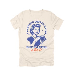 K&ouml;nnte beinhalten: Cremefarbenes T-Shirt mit blau-roter Grafik. Die Grafik zeigt eine Vintage-Illustration einer Frau, die eine Kaffeetasse h&auml;lt, mit dem Text "I PRETEND COFFEE HELPS, BUT I'M STILL a Bitch!"