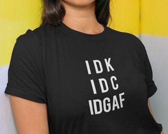 IDK IDC IDGAF T-Shirt - I Don't Know, I Don't Care, I Don't Give a Fuck | Unbothered Snarky Sarcastic Mood Tee