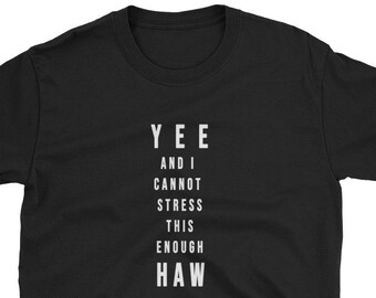 May include: Black t-shirt with white text that reads "YEE AND I CANNOT STRESS THIS ENOUGH HAW"