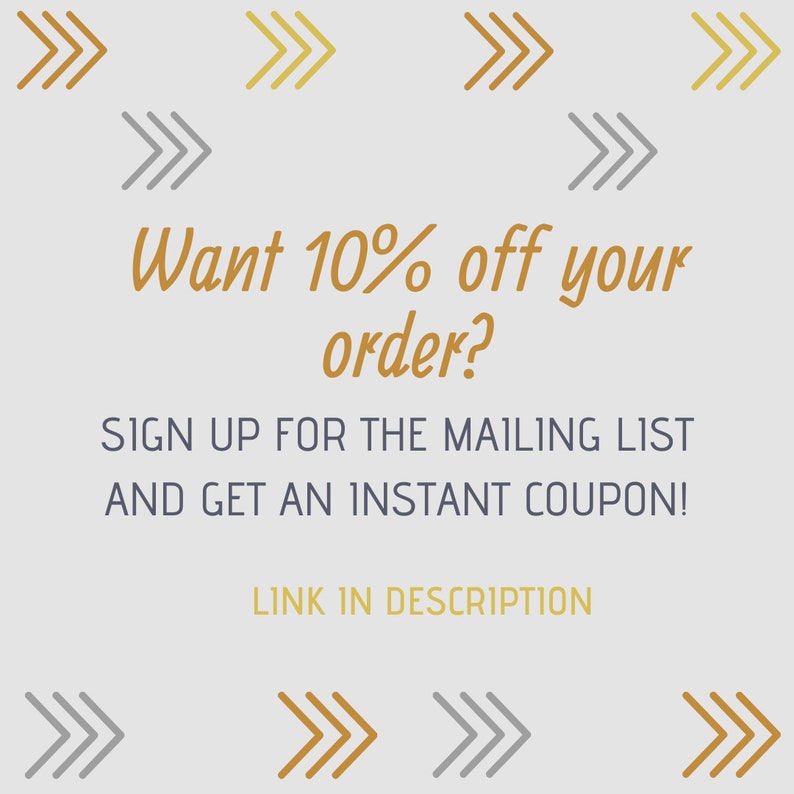 May include: A graphic with gold and gray arrows pointing to the right. The text reads "Want 10% off your order? Sign up for the mailing list and get an instant coupon! Link in description."