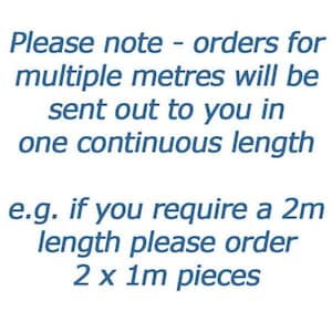 May include: Text on a white background in blue font. The text reads: "Please note - orders for multiple meters will be sent out to you in one continuous length. e.g. if you require a 2m length please order 2 x 1m pieces."