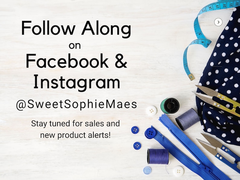 May include: A white wooden surface with sewing supplies, including blue fabric with white polka dots, blue and white buttons, blue zipper, blue and gray thread spools, and two pairs of scissors. The text "Follow Along on Facebook & Instagram @SweetSophieMaes Stay tuned for sales and new product alerts!" is written in black text on the surface.