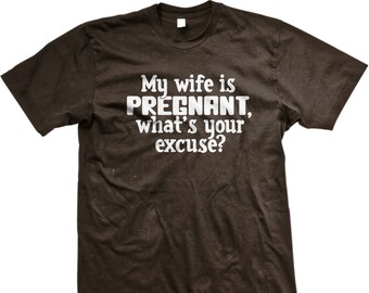 My wife is PREGNANT what's your excuse, ! Maternity / Paternity / New Baby / Pregnancy / Expecting Father TShirt - GH_01725_tee