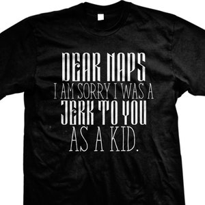 Dear Naps I'm Sorry I Was A Jerk to You as A Kid T-shirt, Funny Napping ...