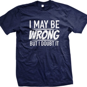 I May Be Wrong but I Doubt It Men's T-shirt, I'm Never Wrong, Always ...