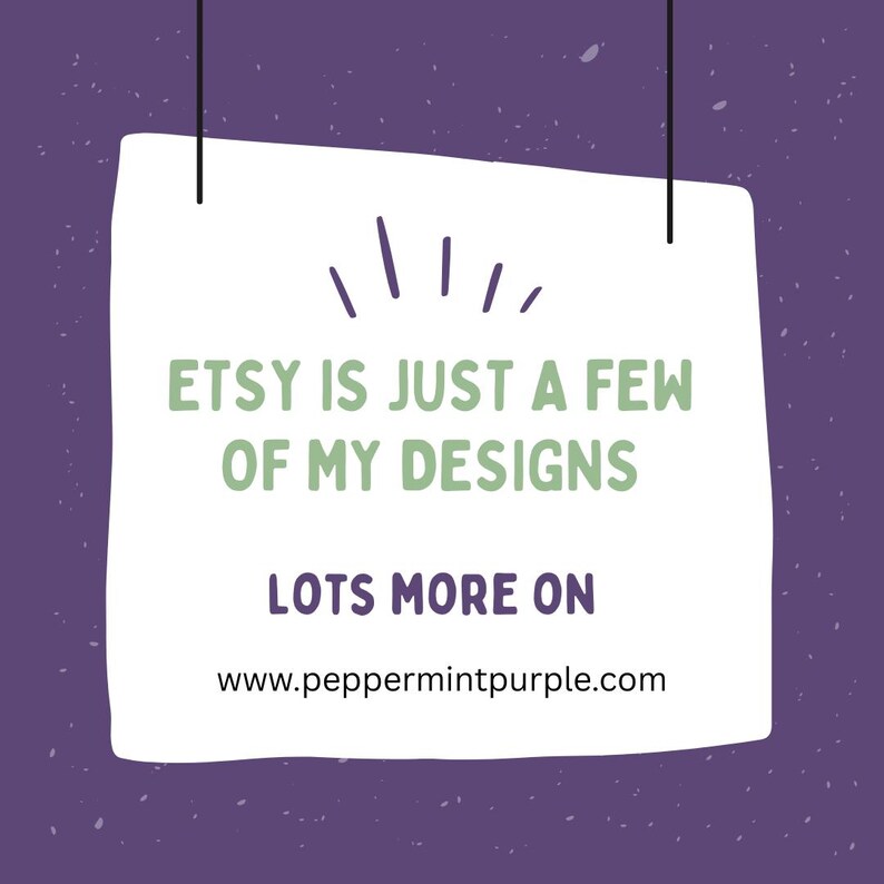 May include: A white paper sign with the text "ETSY IS JUST A FEW OF MY DESIGNS" in green letters. Below, the text "LOTS MORE ON" is written, followed by a website address. The background is a speckled purple.