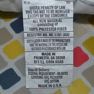 May include: White tag with black text stating "Under penalty of law this tag not to be removed except by the consumer. All new material consisting of 100% polyester fiber. Registry No. NC 1101 (GA). Certification is made by the manufacturer that the materials in this article are described in accordance with law. Made in Palmetto, GA 30268 511 T.L. Cook Road. Date of Delivery: Federal Requirement-RN 89781 Covering: 65% polyester 35% cotton Made in U.S.A."