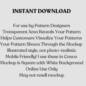 以下が含まれることがあります： 白い背景に「INSTANT DOWNLOAD」というテキストが太字で重ねて表示され、その下にパターンデザイナー向けの機能リストが続きます。テキストには、「Transparent Area Reveals Your Pattern」、「Helps Customers Visualize Your Patterns」、「Your Pattern Shows Through the Mockup」、「Illustrated style, not photo-realistic」、「Mobile Friendly! I use these in Canva」、「Mockup is Square with White Background」、「Online Use Only」、「May not resell mockup」が含まれています。