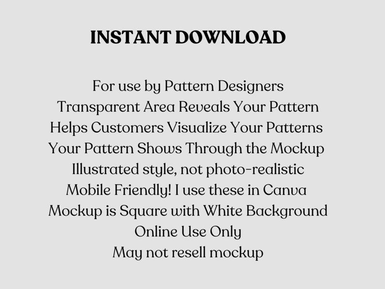 以下が含まれることがあります： 白い背景に「INSTANT DOWNLOAD」というテキストが太字で重ねて表示され、その下にパターンデザイナー向けの機能リストが続きます。テキストには、「Transparent Area Reveals Your Pattern」、「Helps Customers Visualize Your Patterns」、「Your Pattern Shows Through the Mockup」、「Illustrated style, not photo-realistic」、「Mobile Friendly! I use these in Canva」、「Mockup is Square with White Background」、「Online Use Only」、「May not resell mockup」が含まれています。