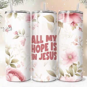 All My Hope is in Jesus, Shabby Chic Floral Christian Jesus Tumbler Wrap PNG 20 oz Straight Tumbler Sublimation PNG Download Seamless