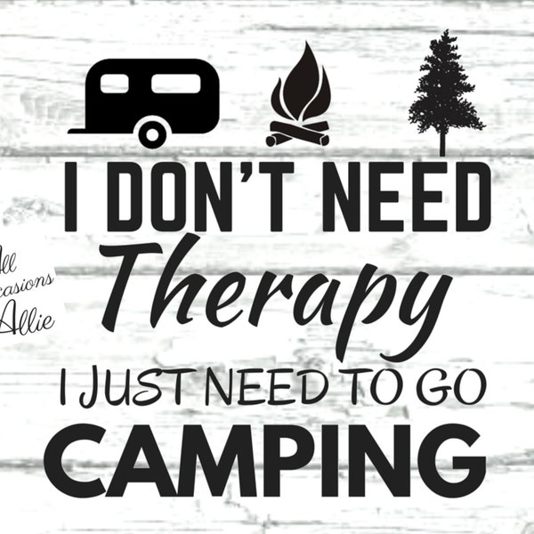 I Don't Need Therapy, I just Need to Go Camping JPeg, png, pdf files Printable Instant Download or use for t-shirts