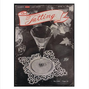 May include: A vintage book cover featuring the word "Tatting" in red script on a white banner. A clear glass sits on a decorative white lace doily. The cover also includes the text "CLARK'S ONT J&P COATS" and "10¢".