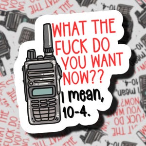 May include: A die-cut sticker featuring a grey two-way radio illustration with a black antenna. The text in red reads WHAT THE FUCK DO YOU WANT NOW?? and in black text below it reads I mean, 10-4. The sticker has a white border and a matte finish.