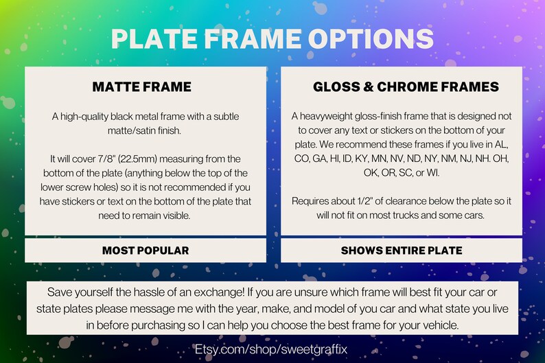 Puede incluir: Un gr&aacute;fico que compara dos tipos de marcos para placas de matr&iacute;cula: un marco de metal negro mate y un marco cromado brillante. El marco mate se describe como "el m&aacute;s popular" y cubre 7/8 pulgadas de la placa. El marco cromado brillante se describe como "muestra toda la placa" y requiere 1/2 pulgada de espacio libre debajo de la placa. El gr&aacute;fico incluye una nota para enviar un mensaje al vendedor con el a&ntilde;o, la marca y el modelo del autom&oacute;vil y el estado de residencia para asegurarse de que se elige el marco correcto.