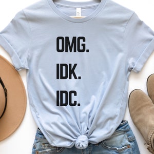 OMG IDK IDC Tshirt | Oh My God I Don't Know I Don't Care Funny Graphic Tee | Oh My God Shirt | Funny Sarcastic Tee | Humor Tshirt