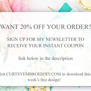 May include: A white card with the text "WANT 20% OFF YOUR ORDER? SIGN UP FOR MY NEWSLETTER TO RECEIVE YOUR INSTANT COUPON link below in the description visit CURTSYEMBROIDERY.COM to download this week's free design!"